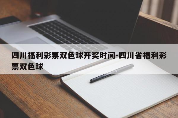 四川福利彩票双色球开奖时间-四川省福利彩票双色球