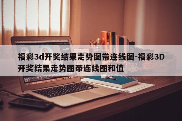 福彩3d开奖结果走势图带连线图-福彩3D开奖结果走势图带连线图和值