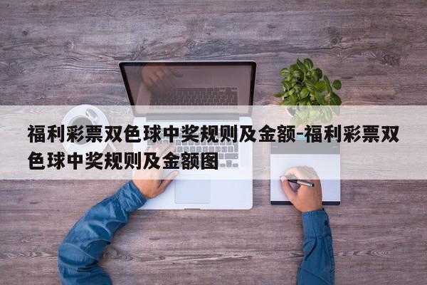福利彩票双色球中奖规则及金额-福利彩票双色球中奖规则及金额图