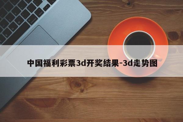 中国福利彩票3d开奖结果-3d走势图