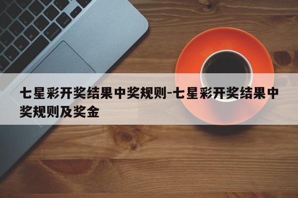 七星彩开奖结果中奖规则-七星彩开奖结果中奖规则及奖金