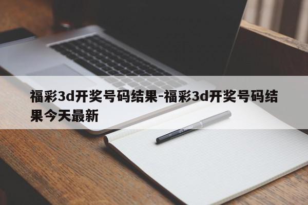 福彩3d开奖号码结果-福彩3d开奖号码结果今天最新