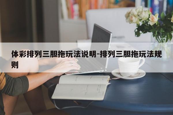 体彩排列三胆拖玩法说明-排列三胆拖玩法规则