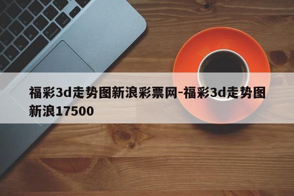 福彩3d走势图新浪彩票网-福彩3d走势图新浪17500