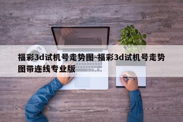 福彩3d试机号走势图-福彩3d试机号走势图带连线专业版