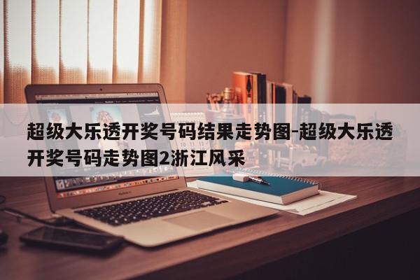 超级大乐透开奖号码结果走势图-超级大乐透开奖号码走势图2浙江风采