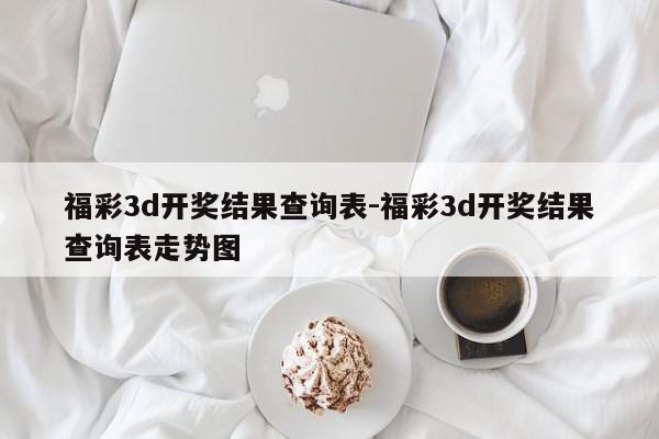 福彩3d开奖结果查询表-福彩3d开奖结果查询表走势图