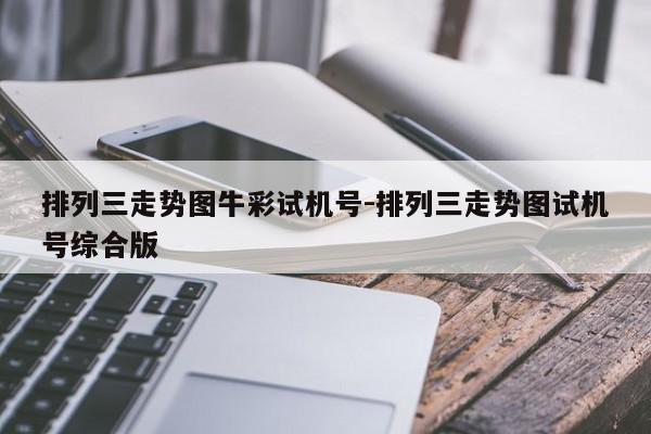排列三走势图牛彩试机号-排列三走势图试机号综合版