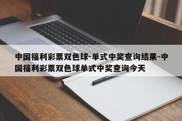 中国福利彩票双色球-单式中奖查询结果-中国福利彩票双色球单式中奖查询今天