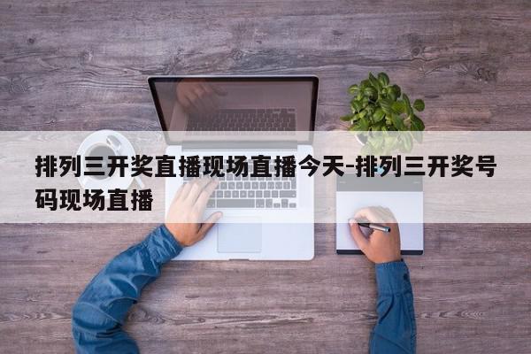 排列三开奖直播现场直播今天-排列三开奖号码现场直播