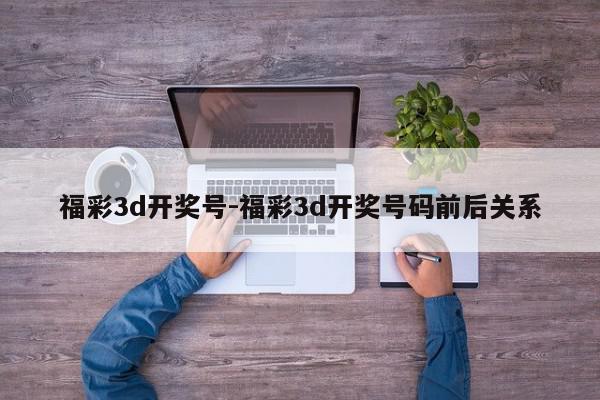 福彩3d开奖号-福彩3d开奖号码前后关系