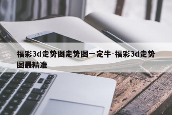福彩3d走势图走势图一定牛-福彩3d走势图最精准