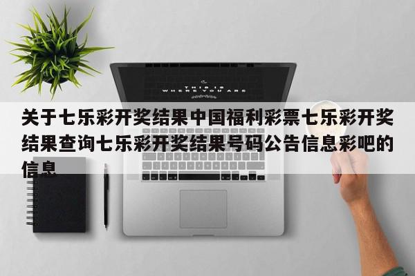 关于七乐彩开奖结果中国福利彩票七乐彩开奖结果查询七乐彩开奖结果号码公告信息彩吧的信息