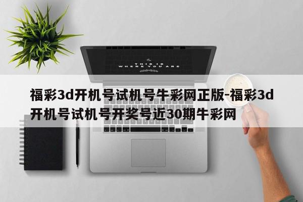 福彩3d开机号试机号牛彩网正版-福彩3d开机号试机号开奖号近30期牛彩网