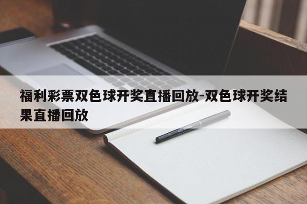 福利彩票双色球开奖直播回放-双色球开奖结果直播回放