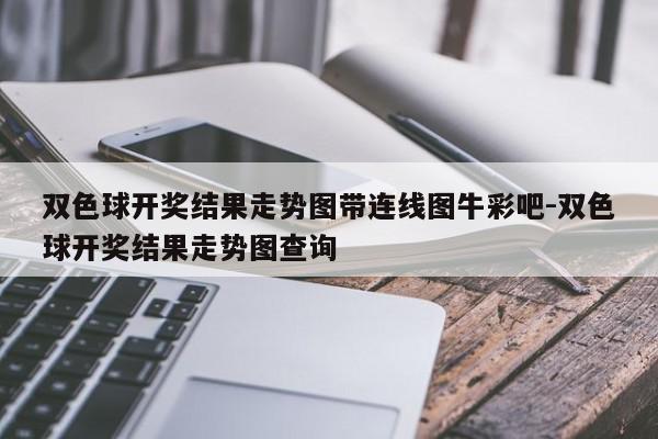 双色球开奖结果走势图带连线图牛彩吧-双色球开奖结果走势图查询