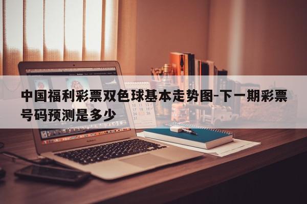 详细阅读:中国福利彩票双色球基本走势图-下一期彩票号码预测是多少 中国福利彩票双色球基本走势图-下一期彩票号码预测是多少