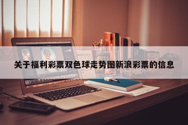 关于福利彩票双色球走势图新浪彩票的信息