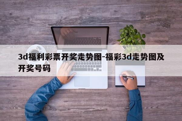3d福利彩票开奖走势图-福彩3d走势图及开奖号码