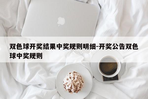 双色球开奖结果中奖规则明细-开奖公告双色球中奖规则