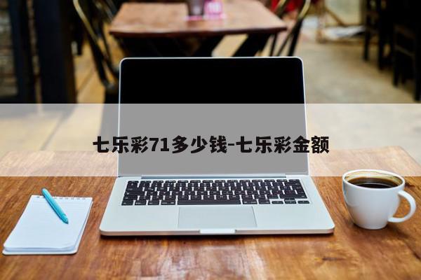 七乐彩71多少钱-七乐彩金额