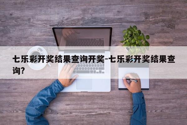 七乐彩开奖结果查询开奖-七乐彩开奖结果查询?