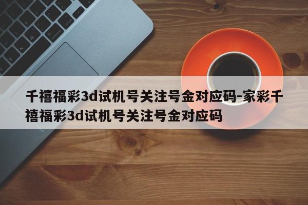 千禧福彩3d试机号关注号金对应码-家彩千禧福彩3d试机号关注号金对应码