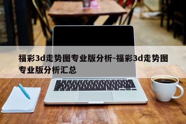 详细阅读:福彩3d走势图专业版分析-福彩3d走势图专业版分析汇总 福彩3d走势图专业版分析-福彩3d走势图专业版分析汇总