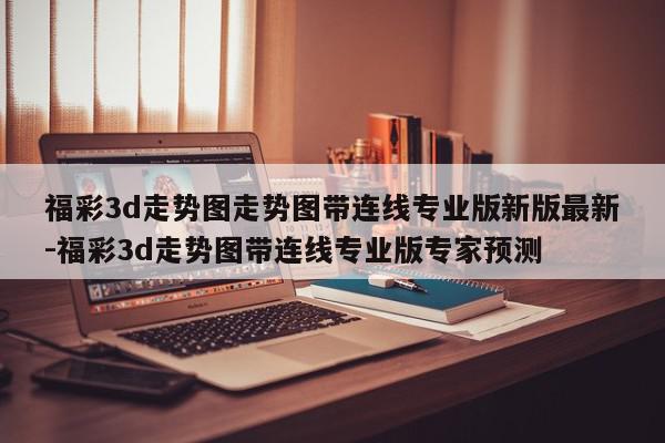福彩3d走势图走势图带连线专业版新版最新-福彩3d走势图带连线专业版专家预测
