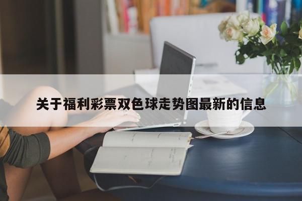 详细阅读:关于福利彩票双色球走势图最新的信息 关于福利彩票双色球走势图最新的信息