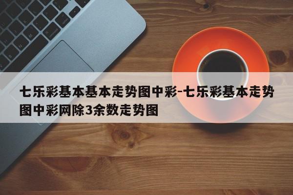 七乐彩基本基本走势图中彩-七乐彩基本走势图中彩网除3余数走势图