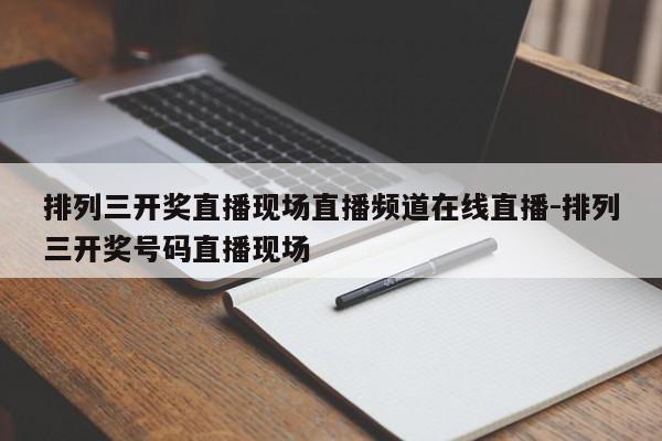 排列三开奖直播现场直播频道在线直播-排列三开奖号码直播现场