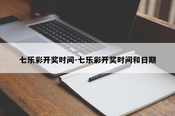 七乐彩开奖时间-七乐彩开奖时间和日期