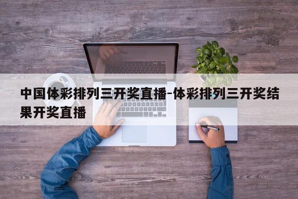 中国体彩排列三开奖直播-体彩排列三开奖结果开奖直播