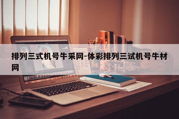 排列三式机号牛采网-体彩排列三试机号牛材网