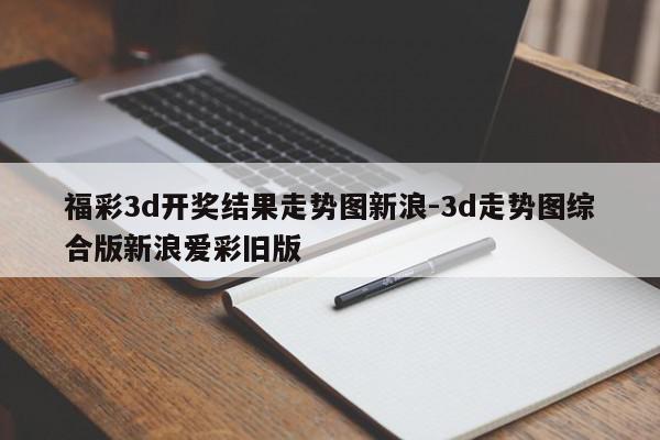 福彩3d开奖结果走势图新浪-3d走势图综合版新浪爱彩旧版