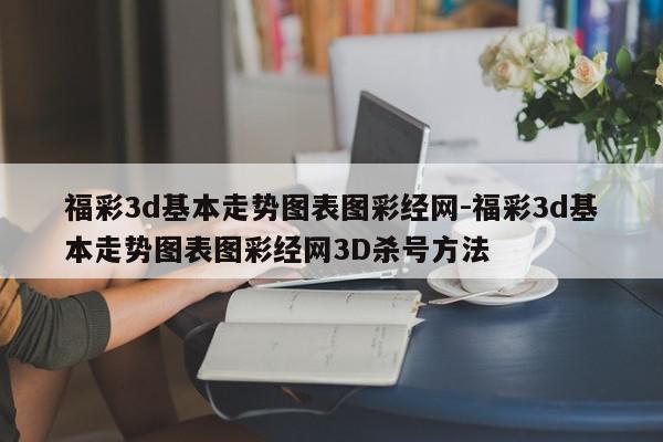 福彩3d基本走势图表图彩经网-福彩3d基本走势图表图彩经网3D杀号方法