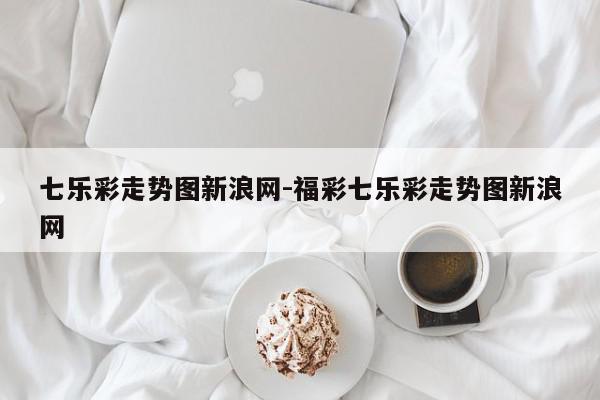 详细阅读:七乐彩走势图新浪网-福彩七乐彩走势图新浪网 七乐彩走势图新浪网-福彩七乐彩走势图新浪网