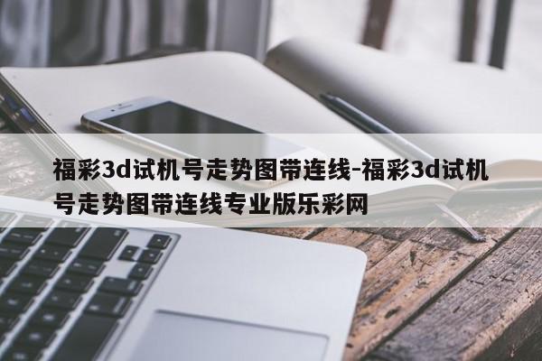 福彩3d试机号走势图带连线-福彩3d试机号走势图带连线专业版乐彩网