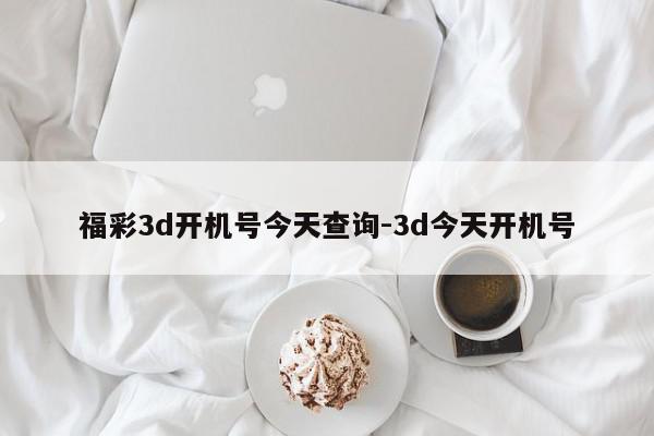 福彩3d开机号今天查询-3d今天开机号