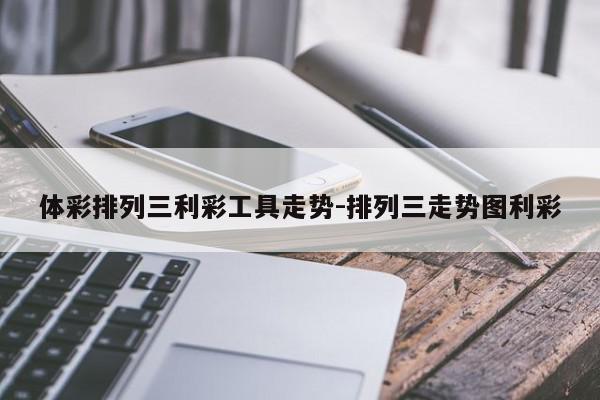 体彩排列三利彩工具走势-排列三走势图利彩