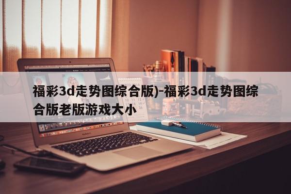 福彩3d走势图综合版)-福彩3d走势图综合版老版游戏大小