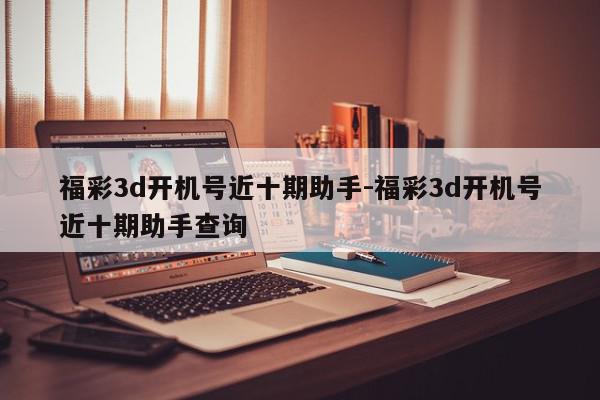 福彩3d开机号近十期助手-福彩3d开机号近十期助手查询