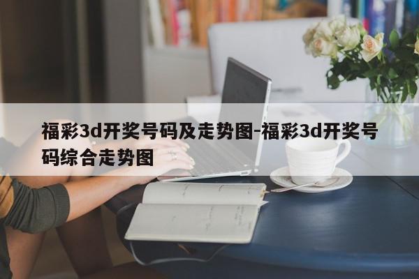 福彩3d开奖号码及走势图-福彩3d开奖号码综合走势图