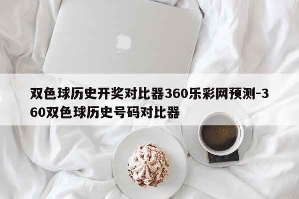 双色球历史开奖对比器360乐彩网预测-360双色球历史号码对比器