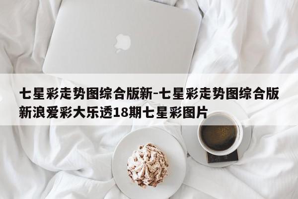 七星彩走势图综合版新-七星彩走势图综合版新浪爱彩大乐透18期七星彩图片