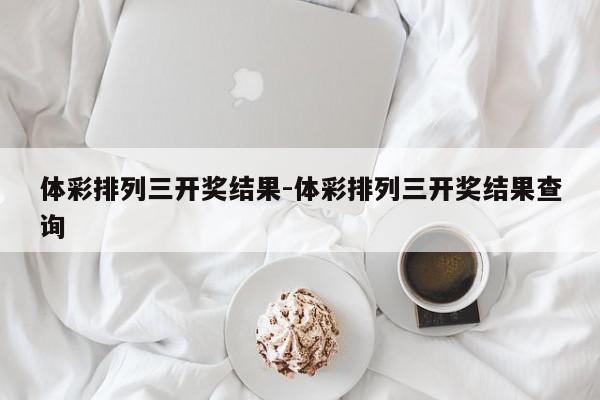 体彩排列三开奖结果-体彩排列三开奖结果查询
