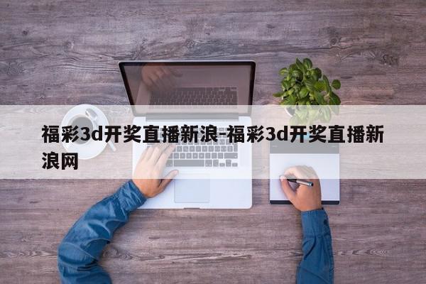 福彩3d开奖直播新浪-福彩3d开奖直播新浪网