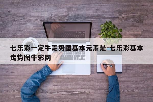 详细阅读:七乐彩一定牛走势图基本元素是-七乐彩基本走势图牛彩网 七乐彩一定牛走势图基本元素是-七乐彩基本走势图牛彩网