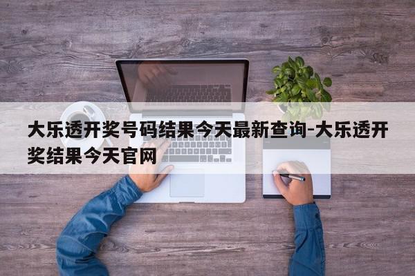 大乐透开奖号码结果今天最新查询-大乐透开奖结果今天官网